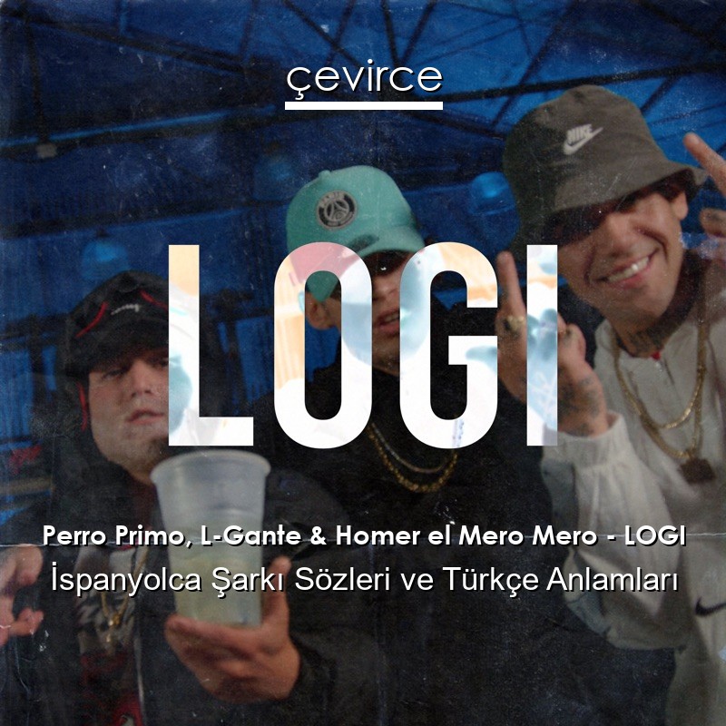 Perro Primo, L-Gante & Homer el Mero Mero – LOGI İspanyolca Şarkı Sözleri Türkçe Anlamları