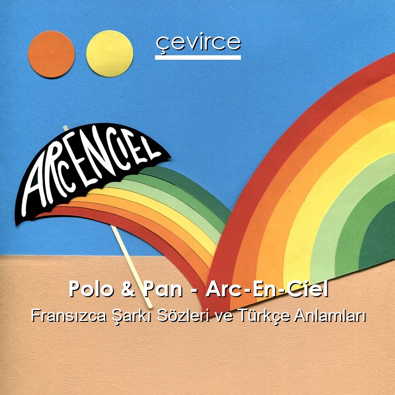 Polo & Pan – Arc-En-Ciel Fransızca Şarkı Sözleri Türkçe Anlamları