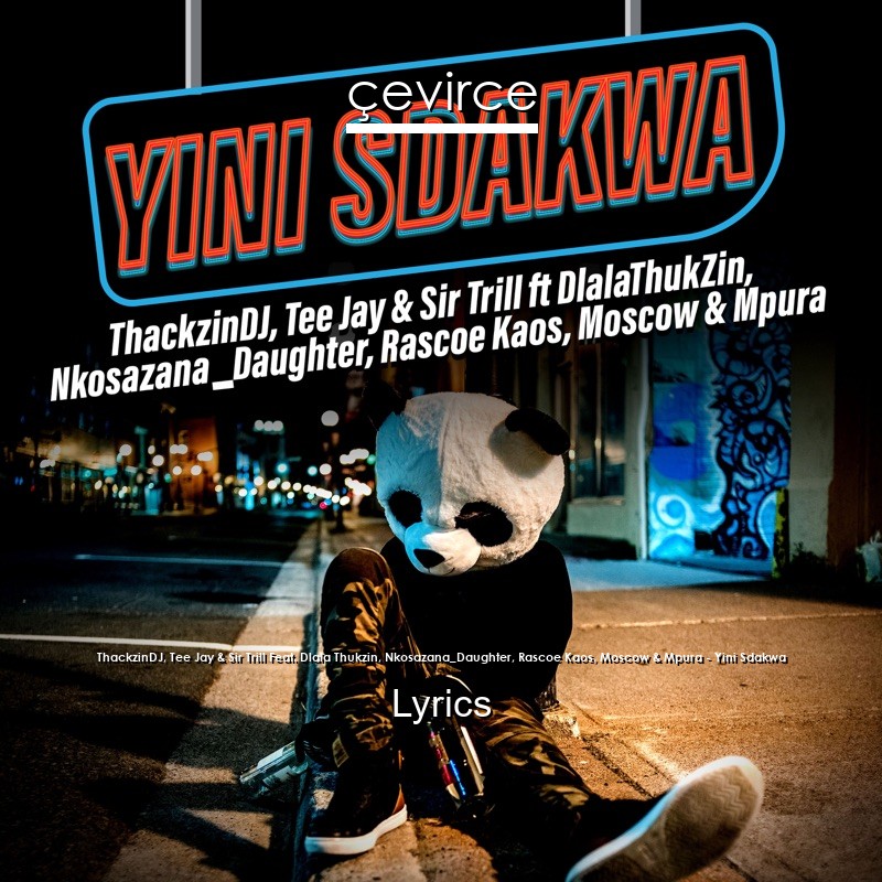ThackzinDJ, Tee Jay & Sir Trill Feat. Dlala Thukzin, Nkosazana_Daughter, Rascoe Kaos, Moscow & Mpura – Yini Sdakwa Lyrics