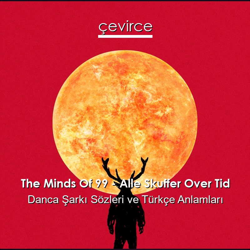 The Minds Of 99 – Alle Skuffer Over Tid Danca Şarkı Sözleri Türkçe Anlamları