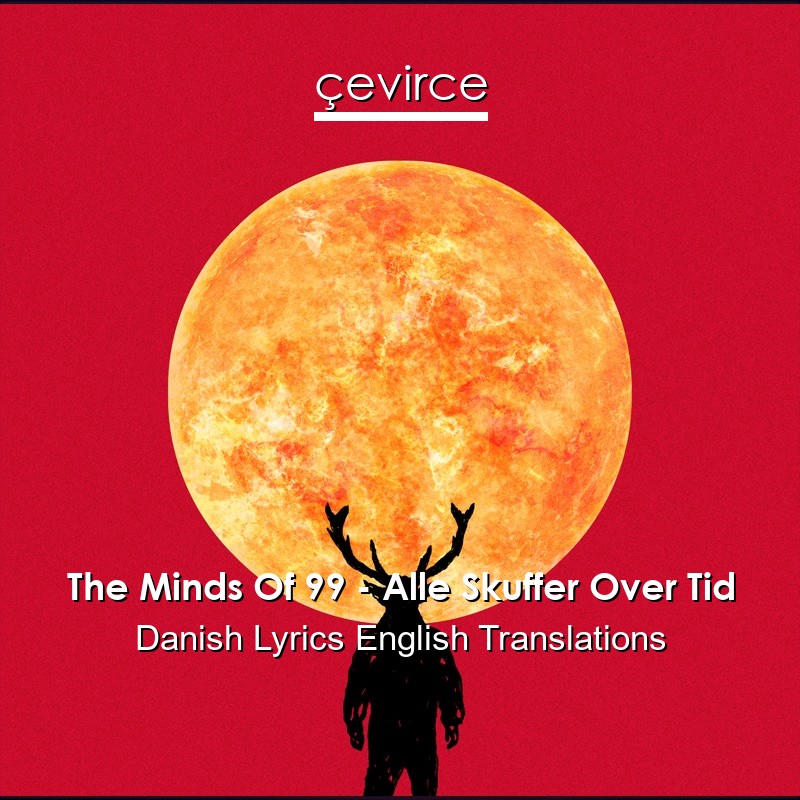 The Minds Of 99 – Alle Skuffer Over Tid Danish Lyrics English Translations