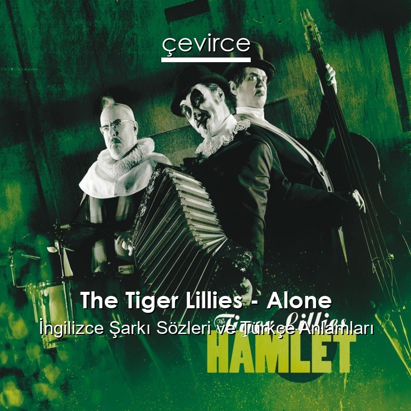 The Tiger Lillies – Alone İngilizce Şarkı Sözleri Türkçe Anlamları
