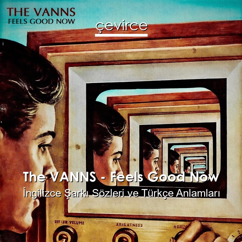 The VANNS – Feels Good Now İngilizce Şarkı Sözleri Türkçe Anlamları