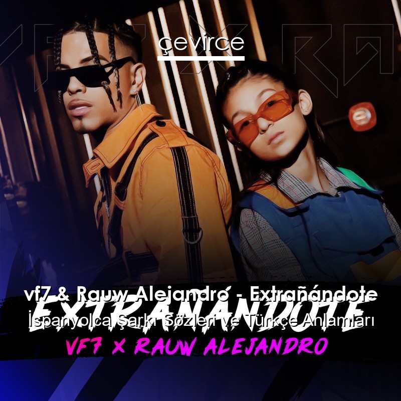 vf7 & Rauw Alejandro – Extrañándote İspanyolca Şarkı Sözleri Türkçe Anlamları
