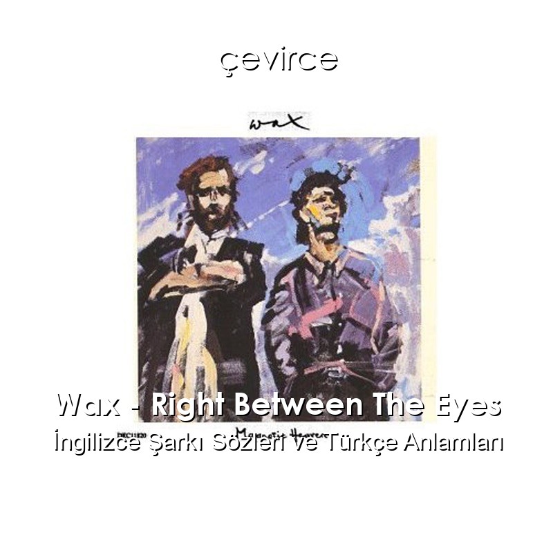 Wax – Right Between The Eyes İngilizce Şarkı Sözleri Türkçe Anlamları