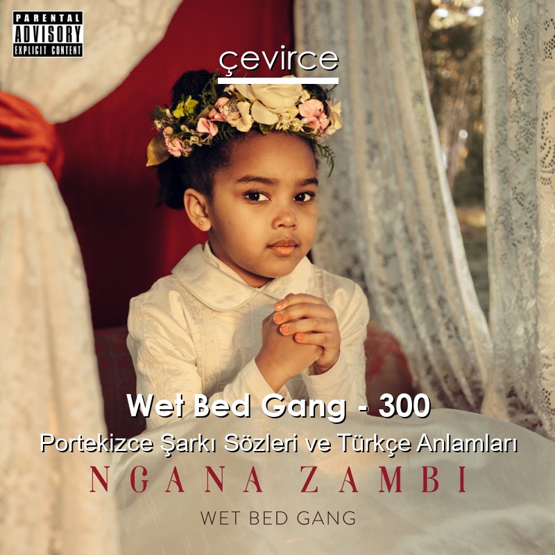 Wet Bed Gang – 300 Portekizce Şarkı Sözleri Türkçe Anlamları