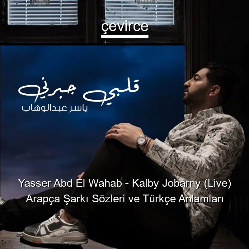 Yasser Abd El Wahab – Kalby Jobarny (Live) Arapça Şarkı Sözleri Türkçe Anlamları