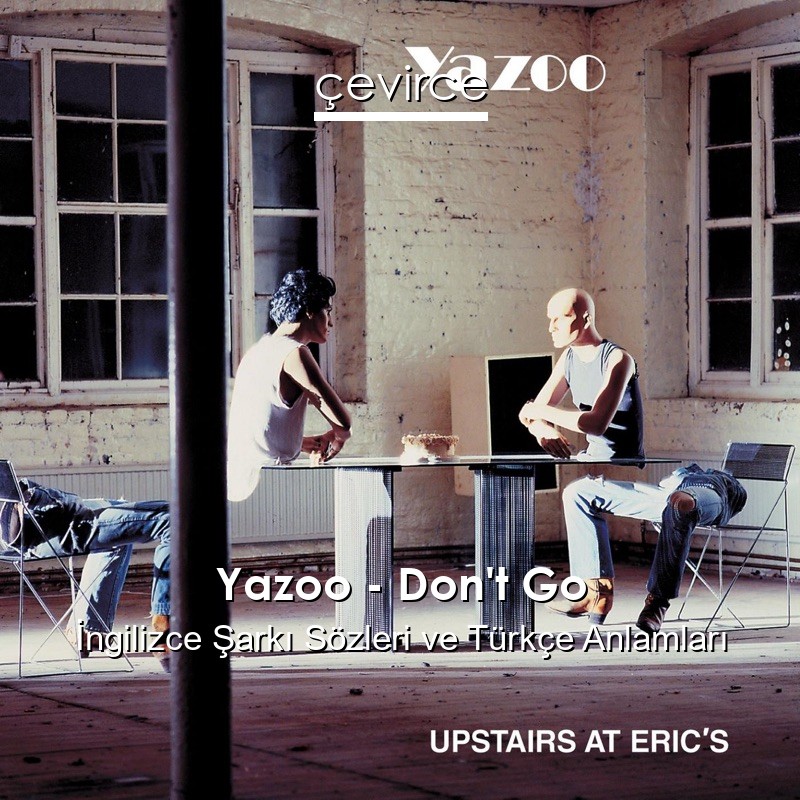 Yazoo – Don’t Go İngilizce Şarkı Sözleri Türkçe Anlamları