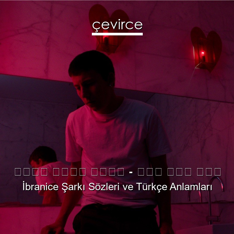 עידן רפאל חביב – אין לזה סוף İbranice Şarkı Sözleri Türkçe Anlamları