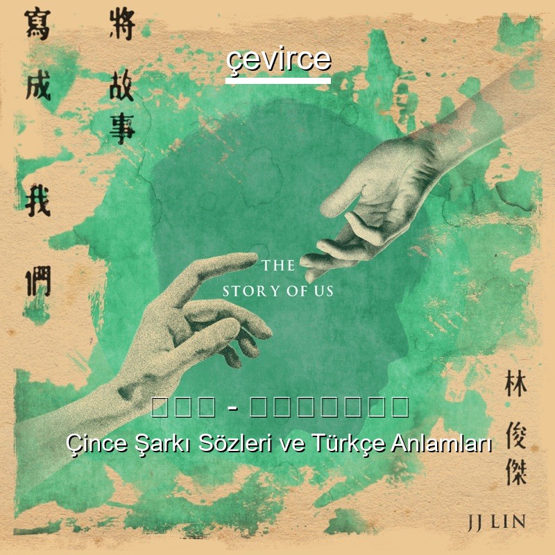 林俊杰 – 将故事写成我们 Çince Şarkı Sözleri Türkçe Anlamları