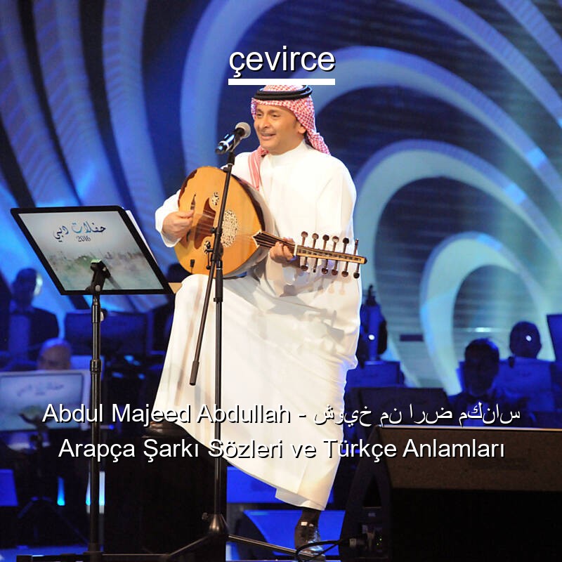 Abdul Majeed Abdullah – شويخ من ارض مكناس Arapça Şarkı Sözleri Türkçe Anlamları