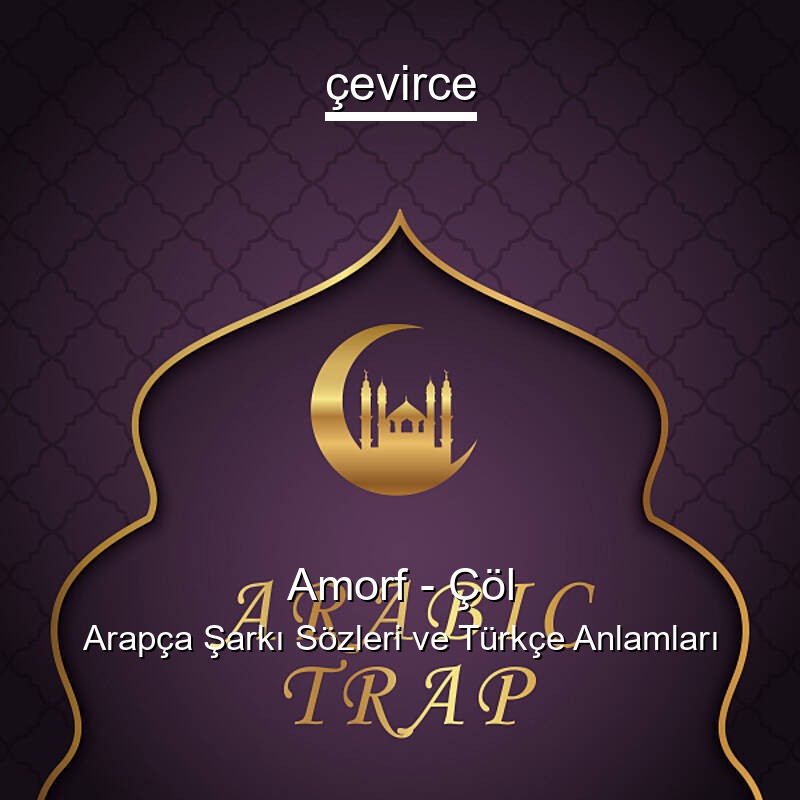 Amorf – Çöl Arapça Şarkı Sözleri Türkçe Anlamları
