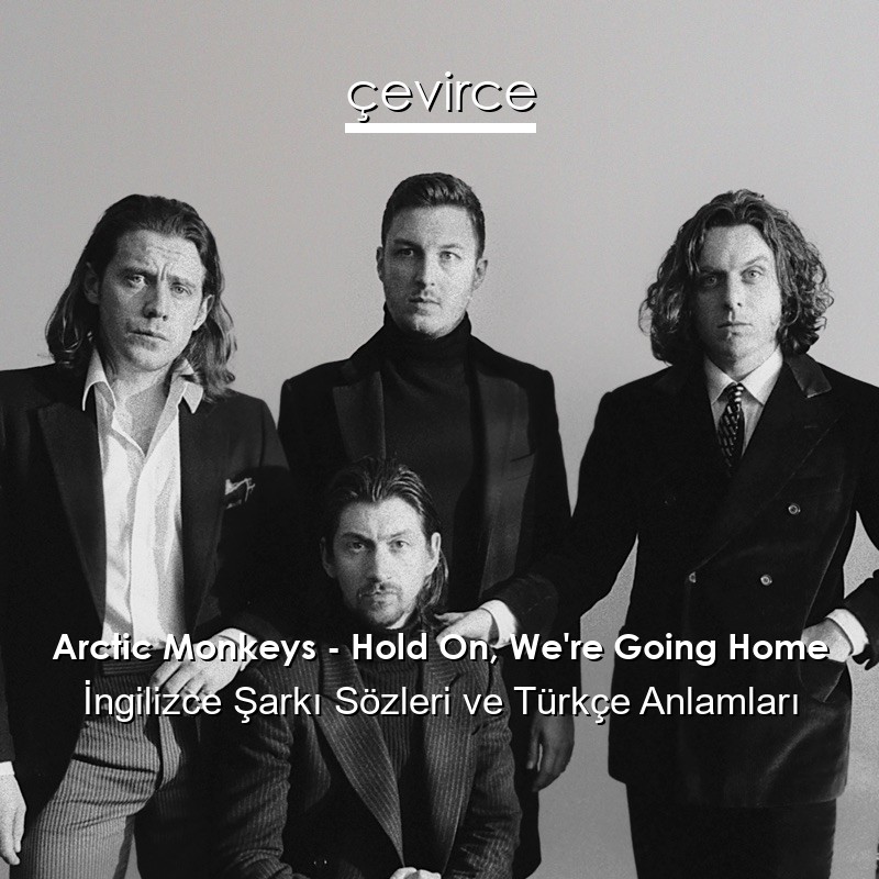 Arctic Monkeys – Hold On, We’re Going Home İngilizce Şarkı Sözleri Türkçe Anlamları