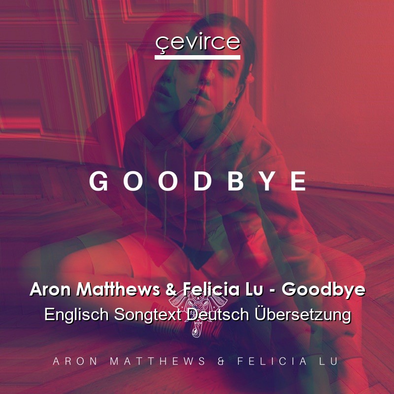 Aron Matthews & Felicia Lu – Goodbye Englisch Songtext Deutsch Übersetzung