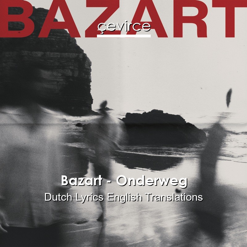 Bazart – Onderweg Dutch Lyrics English Translations