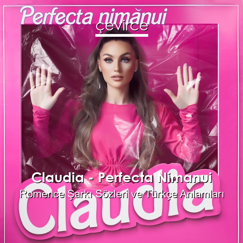 Claudia – Perfecta Nimanui Romence Şarkı Sözleri Türkçe Anlamları