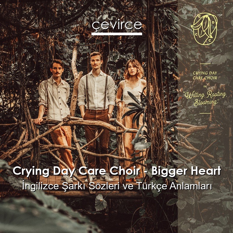 Crying Day Care Choir – Bigger Heart İngilizce Şarkı Sözleri Türkçe Anlamları