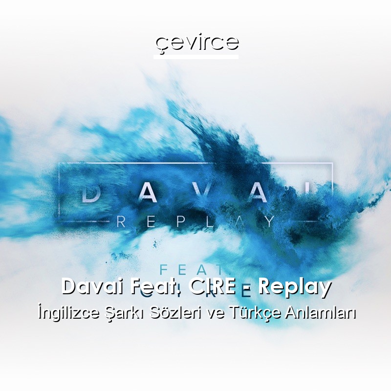 Davai Feat. CIRE – Replay İngilizce Şarkı Sözleri Türkçe Anlamları