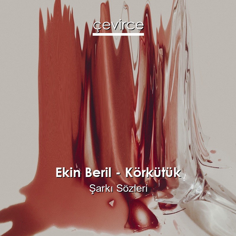 Ekin Beril – Körkütük Şarkı Sözleri
