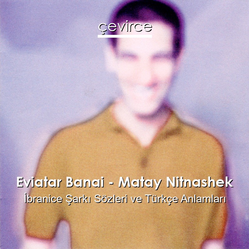 Eviatar Banai – Matay Nitnashek İbranice Şarkı Sözleri Türkçe Anlamları