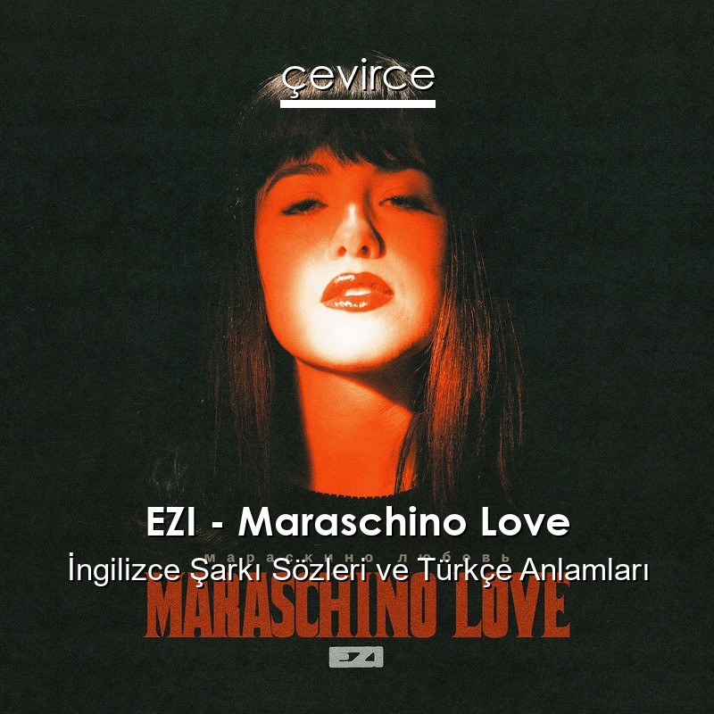 EZI – Maraschino Love İngilizce Şarkı Sözleri Türkçe Anlamları
