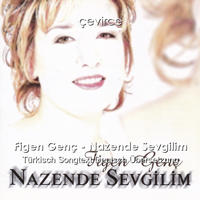 Figen Genç – Nazende Sevgilim Türkisch Songtext Deutsch Übersetzung