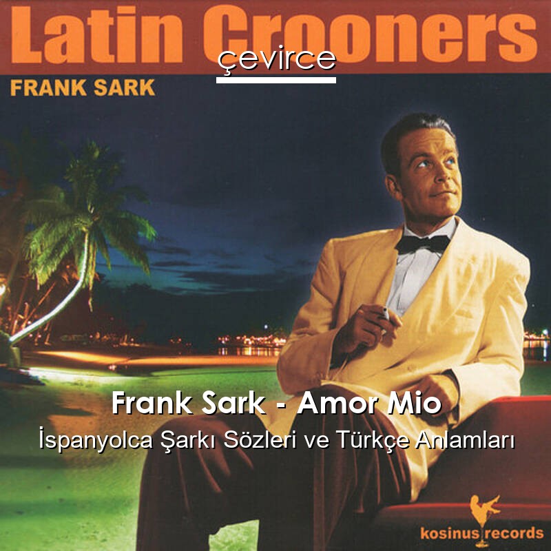 Frank Sark – Amor Mio İspanyolca Şarkı Sözleri Türkçe Anlamları