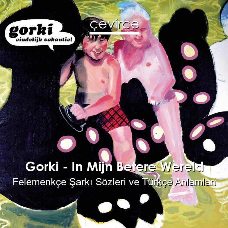 Gorki – In Mijn Betere Wereld Felemenkçe Şarkı Sözleri Türkçe Anlamları