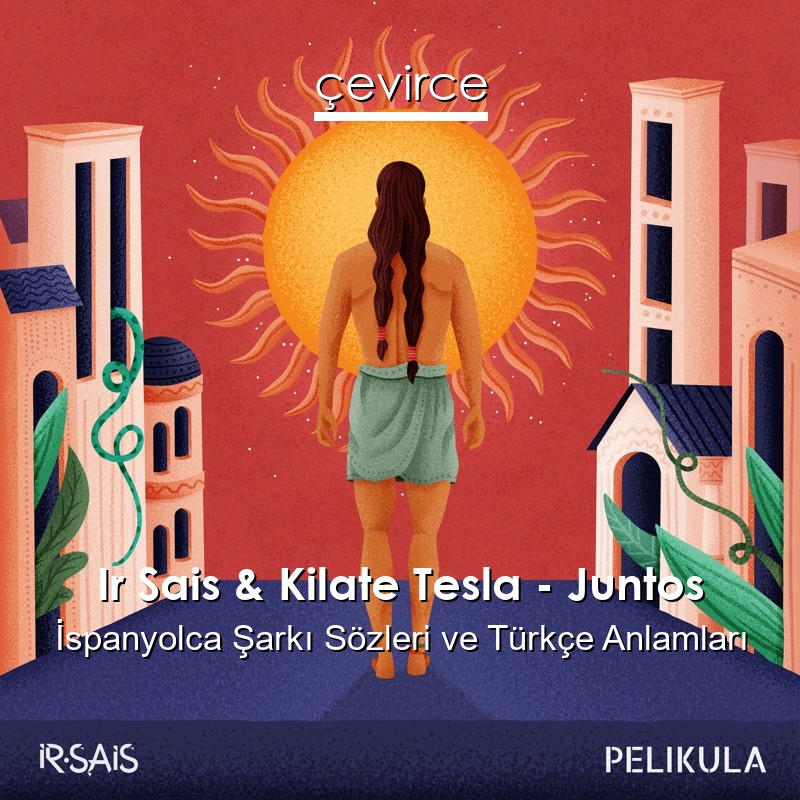 Ir Sais & Kilate Tesla – Juntos İspanyolca Şarkı Sözleri Türkçe Anlamları