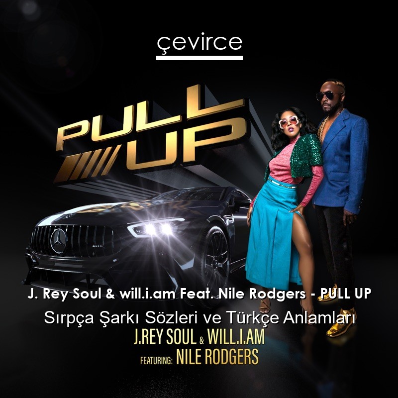J. Rey Soul & will.i.am Feat. Nile Rodgers – PULL UP Sırpça Şarkı Sözleri Türkçe Anlamları
