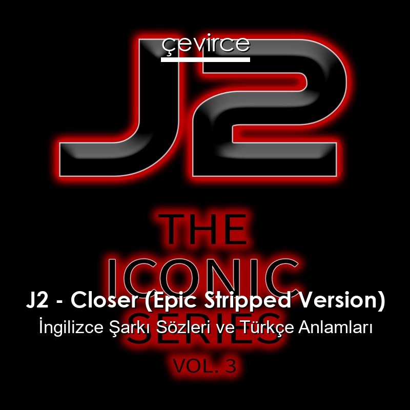 J2 – Closer (Epic Stripped Version) İngilizce Şarkı Sözleri Türkçe Anlamları