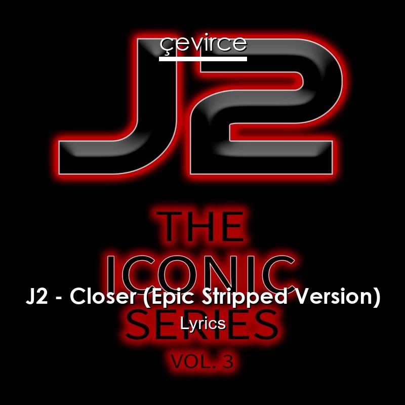 J2 – Closer (Epic Stripped Version) Lyrics