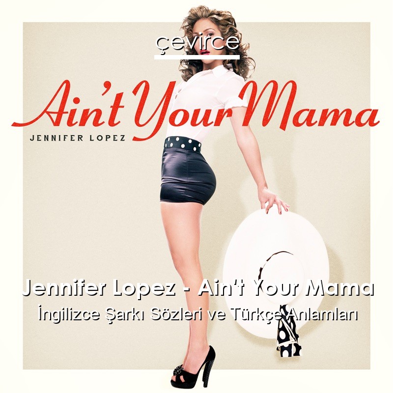 Jennifer Lopez – Ain’t Your Mama İngilizce Şarkı Sözleri Türkçe Anlamları