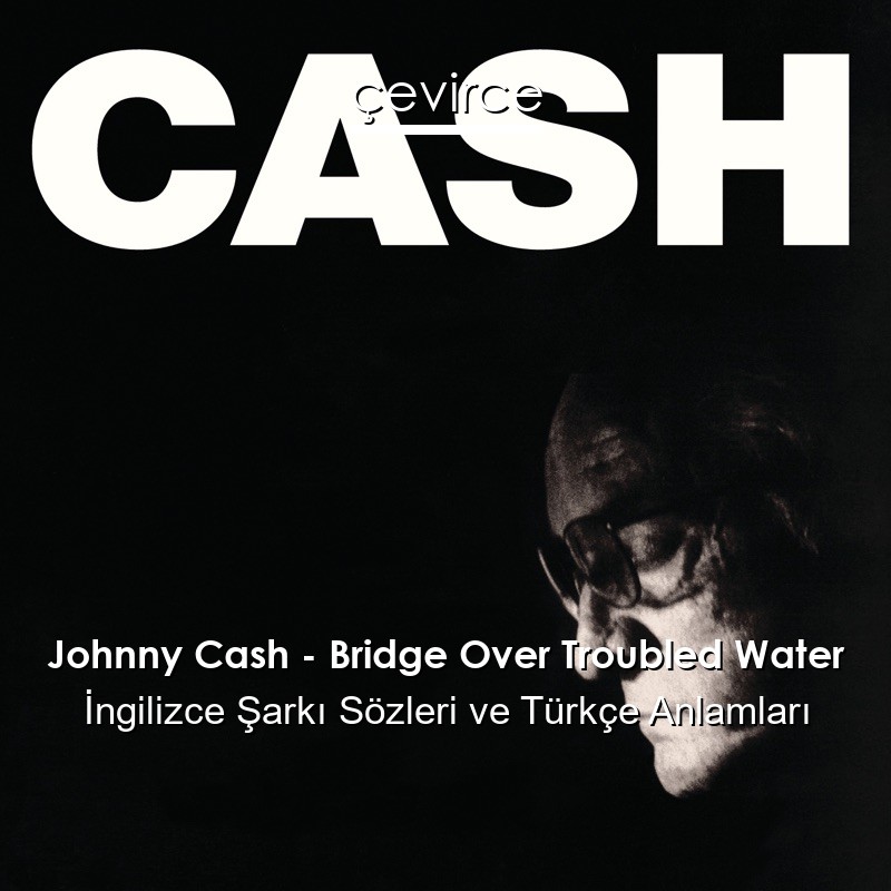 Johnny Cash – Bridge Over Troubled Water İngilizce Şarkı Sözleri Türkçe Anlamları