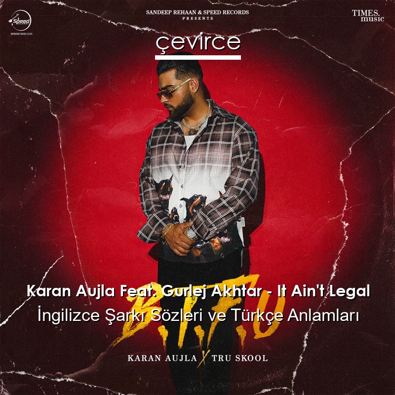 Karan Aujla Feat. Gurlej Akhtar – It Ain’t Legal İngilizce Şarkı Sözleri Türkçe Anlamları