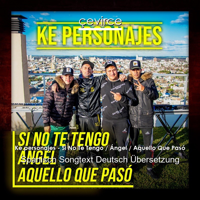 Ke personajes – Si No Te Tengo / Ángel / Aquello Que Pasó Spanisch Songtext Deutsch Übersetzung