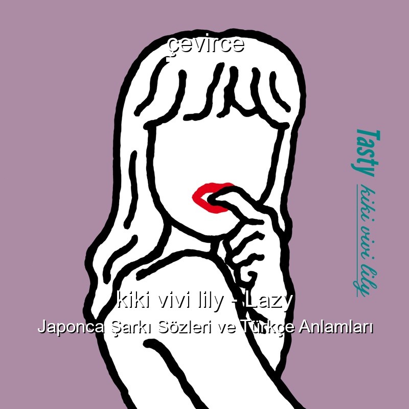 kiki vivi lily – Lazy Japonca Şarkı Sözleri Türkçe Anlamları