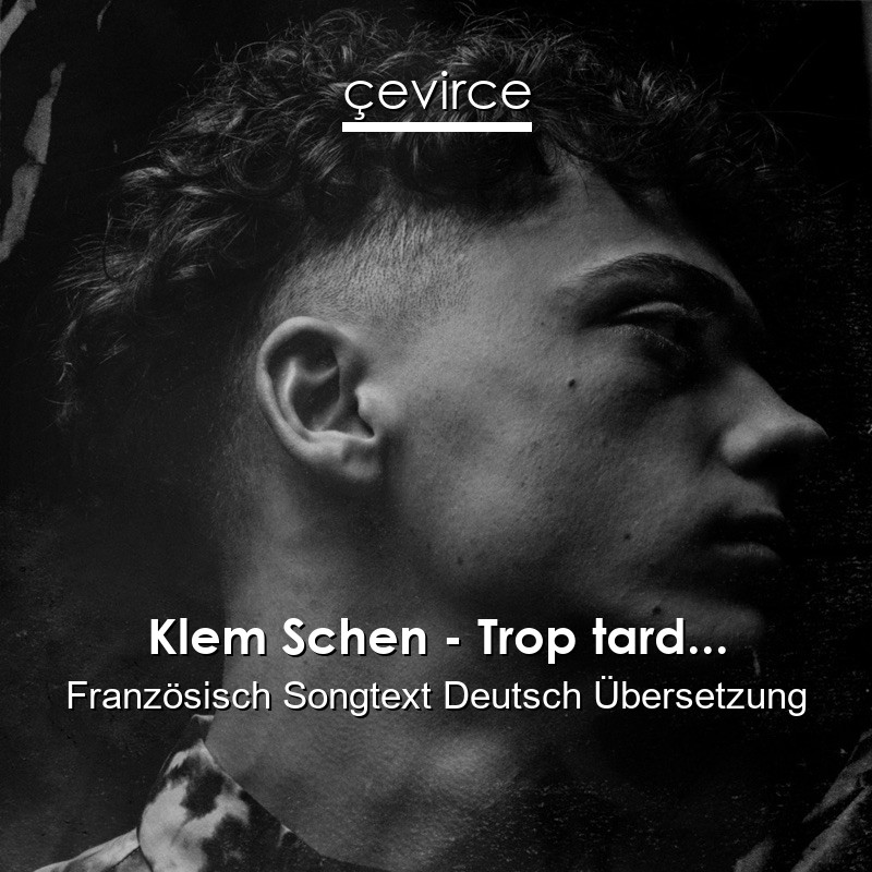 Klem Schen – Trop tard… Französisch Songtext Deutsch Übersetzung