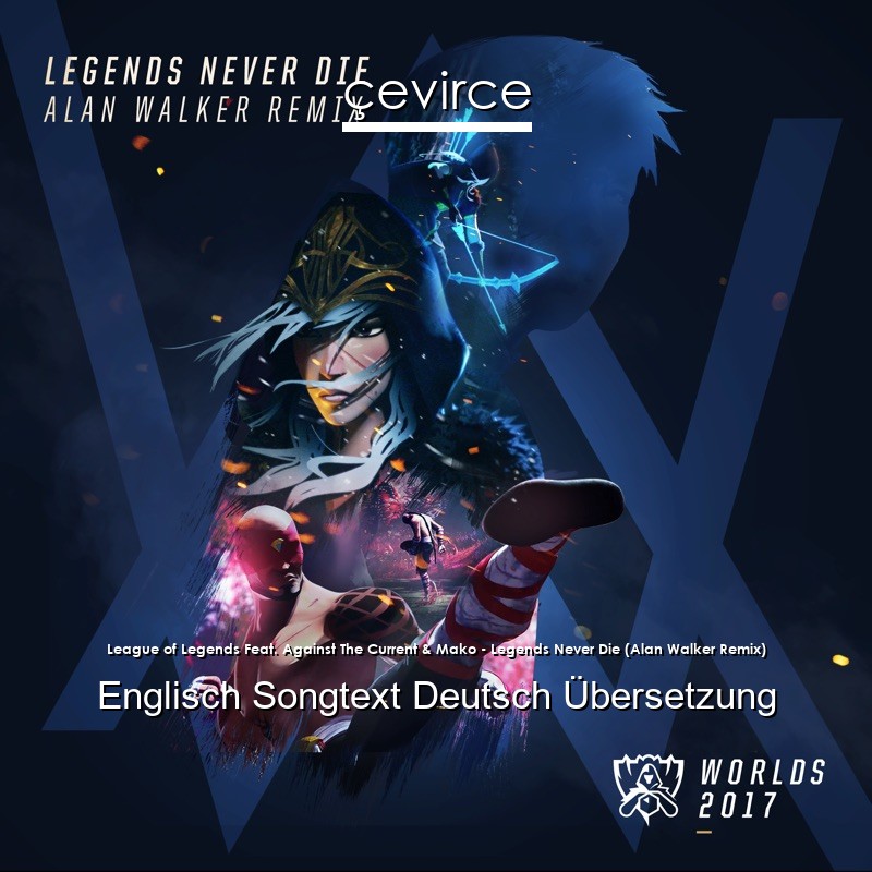 League of Legends Feat. Against The Current & Mako – Legends Never Die (Alan Walker Remix) Englisch Songtext Deutsch Übersetzung