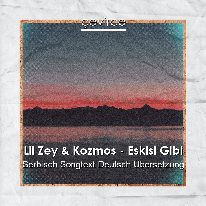 Lil Zey & Kozmos – Eskisi Gibi Serbisch Songtext Deutsch Übersetzung