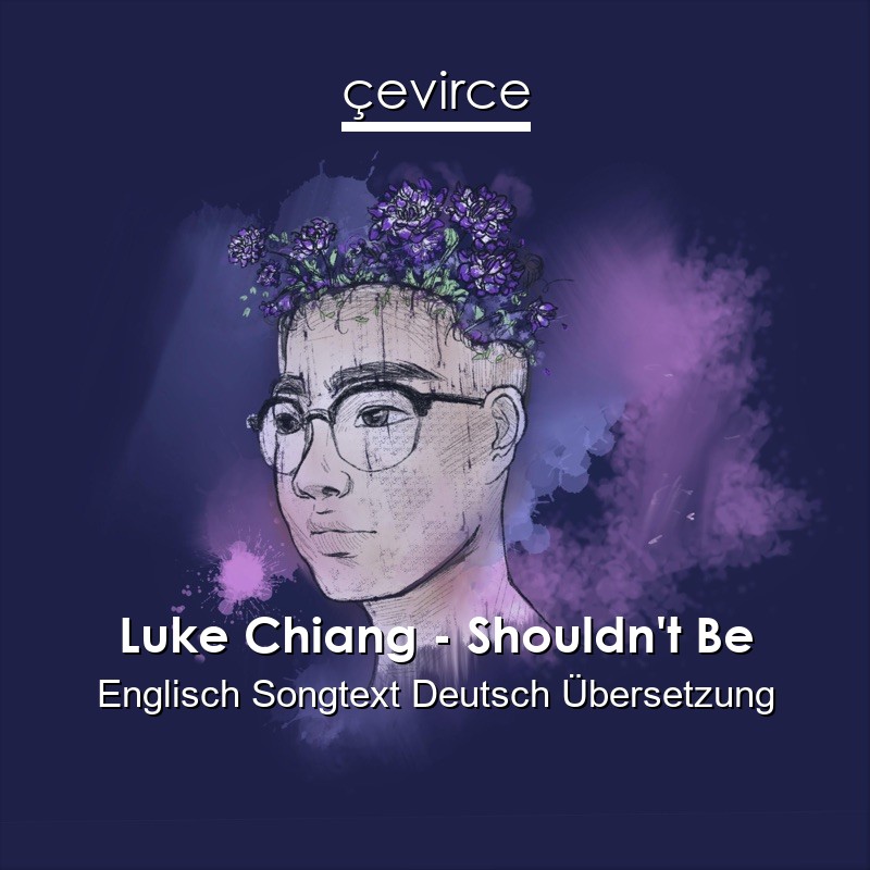 Luke Chiang – Shouldn’t Be Englisch Songtext Deutsch Übersetzung