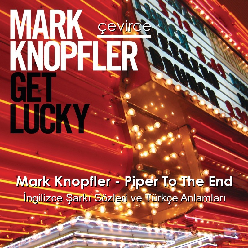 Mark Knopfler – Piper To The End İngilizce Şarkı Sözleri Türkçe Anlamları