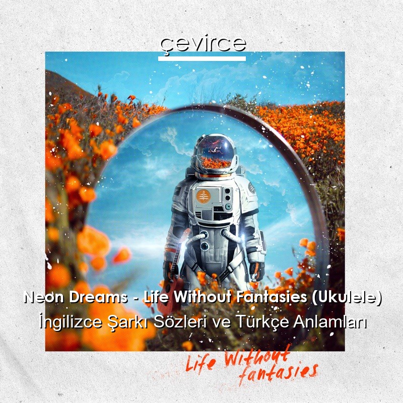 Neon Dreams – Life Without Fantasies (Ukulele) İngilizce Şarkı Sözleri Türkçe Anlamları