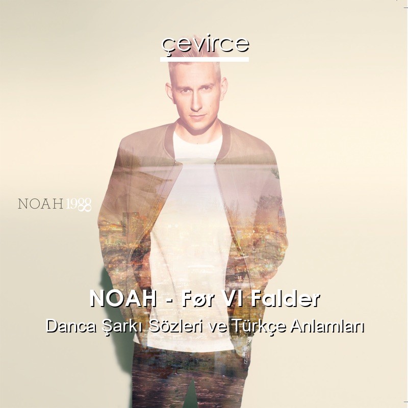 NOAH – Før VI Falder Danca Şarkı Sözleri Türkçe Anlamları
