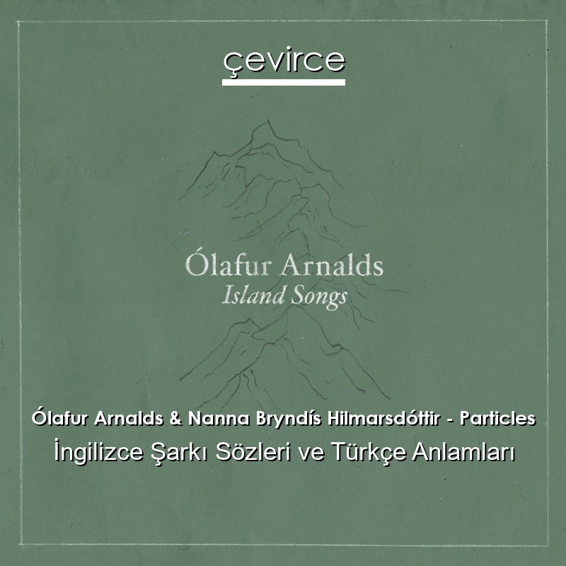 Ólafur Arnalds & Nanna Bryndís Hilmarsdóttir – Particles İngilizce Şarkı Sözleri Türkçe Anlamları
