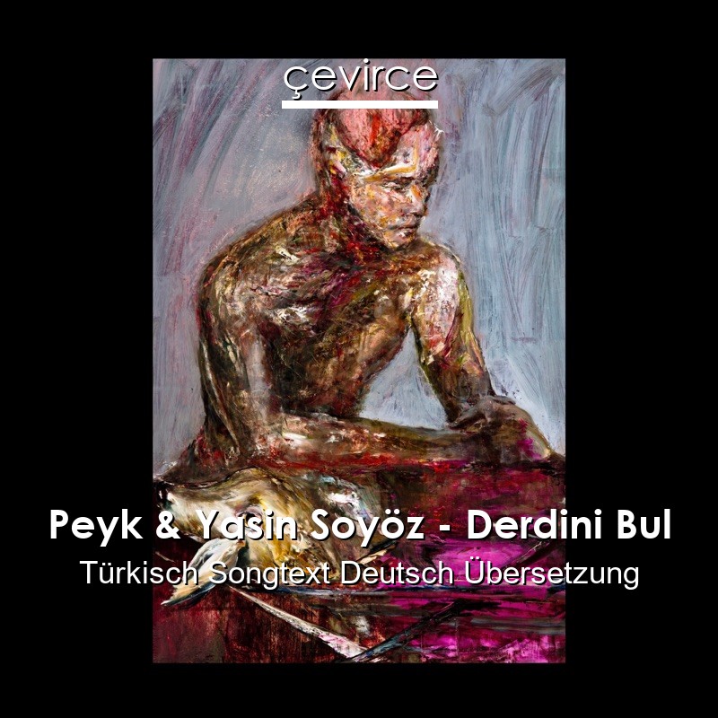 Peyk & Yasin Soyöz – Derdini Bul Türkisch Songtext Deutsch Übersetzung