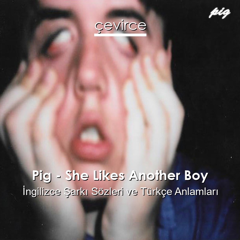 Pig – She Likes Another Boy İngilizce Şarkı Sözleri Türkçe Anlamları