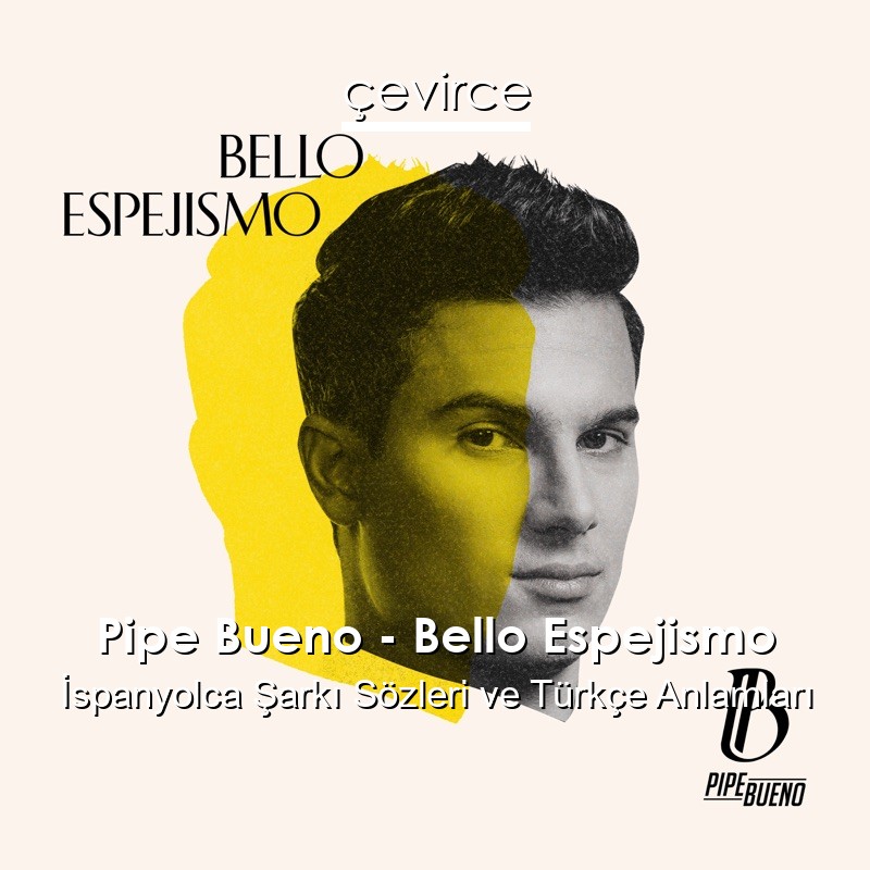 Pipe Bueno – Bello Espejismo İspanyolca Şarkı Sözleri Türkçe Anlamları