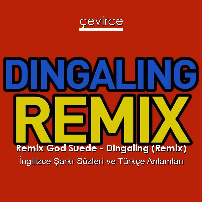 Remix God Suede – Dingaling (Remix) İngilizce Şarkı Sözleri Türkçe Anlamları