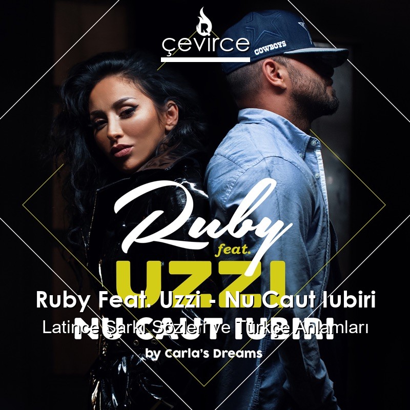 Ruby Feat. Uzzi – Nu Caut Iubiri Latince Şarkı Sözleri Türkçe Anlamları